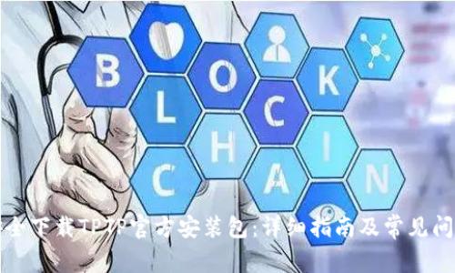 如何安全下载TPTP官方安装包：详细指南及常见问题解答