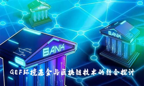 GEF环境基金与区块链技术的结合探讨