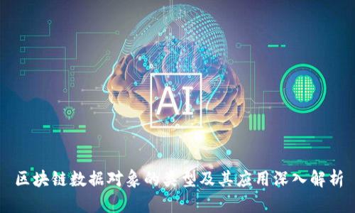 区块链数据对象的类型及其应用深入解析