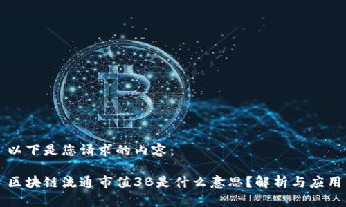 以下是您请求的内容：

区块链流通市值3B是什么意思？解析与应用
