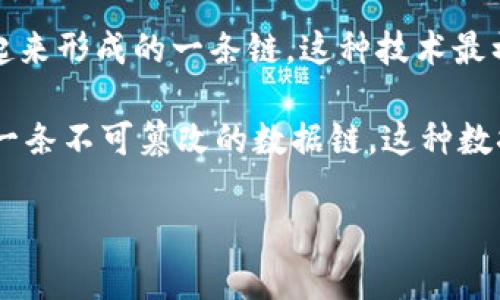 区块链是一个由“区块”和“链”两个词组合而成的复合词。区块（Block）指的是存储数据的单元，而链（Chain）则是指将这些区块通过加密技术连接起来形成的一条链。这种技术最初是为比特币（Bitcoin）所创造，目的是为了实现一种去中心化的数字货币系统，但后来广泛地应用于各种领域，包括金融、供应链管理、智能合约等。

在技术上，每个区块包含了一组交易信息，并且与前一个区块通过加密散列（Hash）连接在一起。由于每个区块都依赖于前一个区块的信息，形成了一条不可篡改的数据链。这种数据结构具有透明性、安全性和去中心化的特性，使得区块链技术可以被视为一种新的信任机制，改变了传统的记录和交易方式。

简而言之，区块链可被定义为一种去中心化的、以区块为基本单位的数据结构，通过加密技术实现安全的、透明的交易系统。