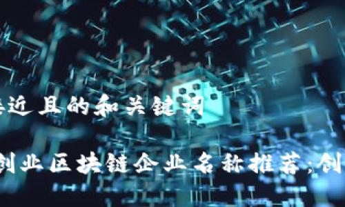 ### 接近且的和关键词

2023年创业区块链企业名称推荐：创意与建议