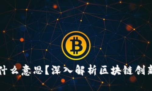 区块链创新区是什么意思？深入解析区块链创新区的概念与意义