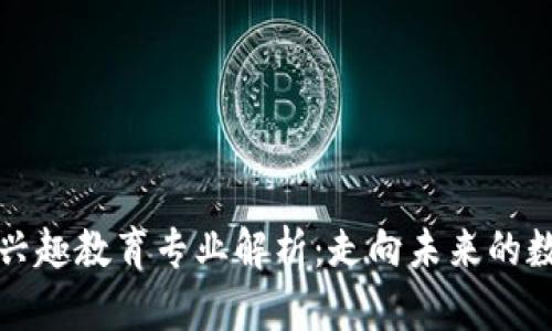 区块链兴趣教育专业解析：走向未来的数字时代