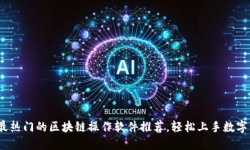 2023年最热门的区块链操作软件推荐，轻松上手数字资产管理