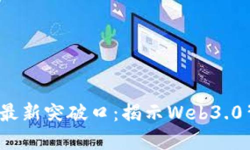 2023年区块链最新突破口：揭示Web3.0背后的创新力量