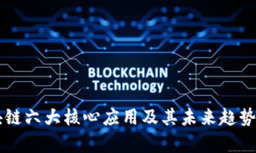 区块链六大核心应用及其未来趋势解析