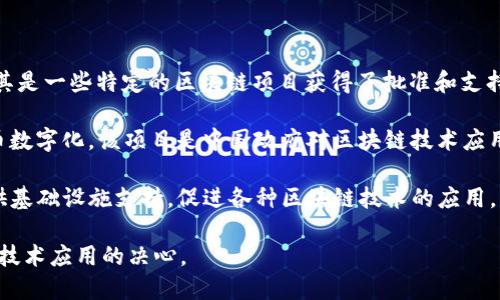 在中国，区块链技术的应用与发展近年来备受关注。中国政府对区块链的支持和监管政策相对明确，尤其是一些特定的区块链项目获得了批准和支持。以下是中国批准的一些区块链项目和应用，主要包括：

1. **中国人民银行数字货币（DC/EP）**：这是一种由中国人民银行推出的数字货币，旨在实现法定货币数字化。该项目是中国政府对区块链技术应用的重要一步，目的是提高支付效率和金融系统的稳定性。

2. **区块链服务网络（BSN）**：该网络是中国政府主导建设的一个跨链平台，目的是为区块链应用提供基础设施支持，促进各种区块链技术的应用。BSN旨在降低区块链开发的门槛，推动区块链技术的普及和应用，提供包括网络、计算、存储等基础服务。

这两个区块链项目代表了中国在区块链领域的战略布局和政策导向，展示了其积极探索和推进区块链技术应用的决心。