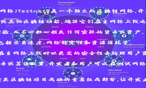 区块链测试网络是一个用于模拟和测试区块链应用程序或协议的环境。与主网络（Mainnet）不同，测试网络（Testnet）是一个独立的区块链网络，开发者可以在其中进行试验，而不会对真实的交易和资产造成风险。测试网络通常用来进行以下几个目的：

1. **开发和测试新功能**：开发者可以在测试网络上开发和测试新的智能合约、去中心化应用（DApps）或其他区块链功能，确保它们在主网络上线之前能够正常工作。

2. **无风险的操作**：在测试网络上进行交易或部署合约不会涉及真实的资产，因此开发者可以自由实验，而不必担心损失任何实际的货币或资产。

3. **性能评估**：通过在测试网络上进行负载测试，开发者可以评估区块链网络在不同条件下的性能，包括交易速度、网络稳定性和资源消耗等。

4. **安全性测试**：测试网络也是进行安全审计的重要场所，开发者可以发现和修复潜在的漏洞，确保在主网络上线时以更高的安全性去处理用户资产。

测试网络通常会使用与主网络相似的协议和结构，但是由于其仅用于测试目的，因此可能会有不同的代币或算法配置。开发者和用户可以在测试网络中使用“测试币”，这些币并没有实际的价值。

### 总结
区块链测试网络类似于实验室环境，为区块链开发者提供了一个安全的空间来进行开发、测试和调试。它是区块链项目成功的重要组成部分，让开发者可以在没有风险的情况下改善他们的应用程序。