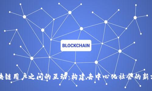 区块链用户之间的互动:构建去中心化社会的新方式