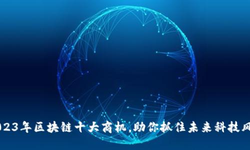 2023年区块链十大商机，助你抓住未来科技风口