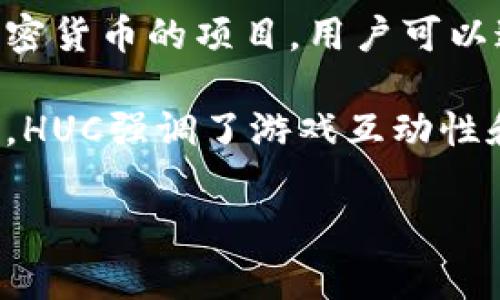 HUC通常是指“HunterCoin”，这是一种基于区块链的数字货币。HunterCoin于2014年推出，是一种结合了游戏和加密货币的项目，用户可以通过游戏中的活动来挖掘HUC。这种独特的玩游戏挖币的模式在当时引起了一定的关注。

在区块链的世界中，数字货币的种类和用途多种多样，HUC只是其中之一。与其他数字货币（如比特币、以太坊等）不同，HUC强调了游戏互动性和社区参与性。在HunterCoin的游戏中，玩家可以通过攻占区域和收集资源来获得HUC，这体现了“边玩边赚”的理念。

如果你对HUC或其他数字货币还有进一步的兴趣或者问题，可以告诉我，我会尽力提供更多信息。