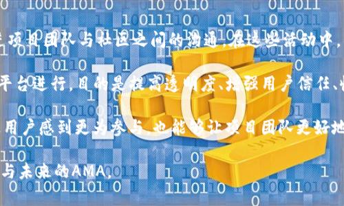 区块链的AMA是“Ask Me Anything”的缩写，意指“问我任何事情”。在区块链社区中，AMA活动通常用来促进项目团队与社区之间的沟通。在这些活动中，项目的创始人、开发者或其他团队成员会在线与用户互动，回答他们关于项目、技术或市场趋势的各种问题。

AMA活动通常通过社交媒体平台（如Twitter、Reddit）、即时通讯工具（如Telegram、Discord）或专门的直播平台进行，目的是提高透明度、增强用户信任、收集反馈并加深社区的参与度。这些活动通常也会吸引媒体和影响力人物的关注，进一步扩大项目的曝光度。

在AMA中，参与者可以直接提问，想了解项目的愿景、技术细节、未来的开发路线等。这种开放式的互动形式让用户感到更为参与，也能够让项目团队更好地理解社区的需求和关注点。

如果你有兴趣了解更多关于区块链的AMA或相关活动，可以关注一些主要的区块链项目及其社交媒体，以参与未来的AMA。