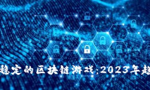 揭示最稳定的区块链游戏：2023年趋势分析