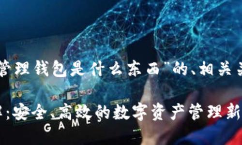 以下是关于“区块链管理钱包是什么东西”的、相关关键词以及内容大纲。

区块链管理钱包详解：安全、高效的数字资产管理新时代