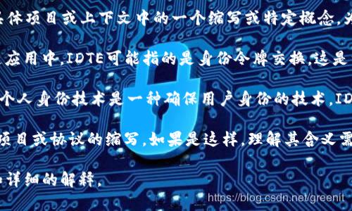 区块链中的“IDTE”并不是一个广泛使用的标准术语，可能是具体项目或上下文中的一个缩写或特定概念。为了更好地理解这个词，以下是一些可能的解释和相关概念：

1. **ID Token Exchange (身份令牌交换)**：在某些区块链应用中，IDTE可能指的是身份令牌交换，这是一个允许用户在不泄露个人信息的情况下验证其身份的机制。

2. **个人身份技术 (Identity Technology)**：在区块链上，个人身份技术是一种确保用户身份的技术，IDTE有可能是与此相关的术语。

3. **特定项目或协议的名称**：IDTE可能是某个特定区块链项目或协议的缩写。如果是这样，理解其含义需要更多特定的上下文。

如果您提供更多背景信息或上下文，可能会更容易提供相关和详细的解释。