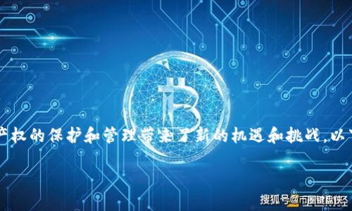 区块链技术在知识产权法领域的应用日益受到关注，它为知识产权的保护和管理带来了新的机遇和挑战。以下是关于“区块链的知识产权法是什么”的内容大纲及详细描述。

区块链与知识产权法：重塑版权保护的未来