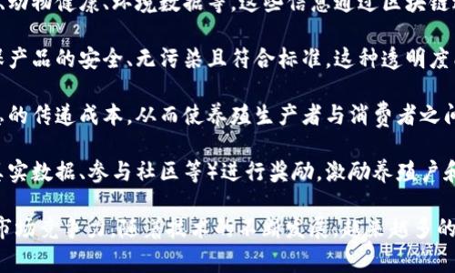 区块链养殖是将区块链技术应用于养殖行业的一种新兴模式。这种模式通过利用区块链的去中心化、透明性和安全性等特性，实现对养殖过程的透明管理，提高产品追溯性，降低信息不对称，从而提升整个养殖产业的效率和可信度。

以下是区块链养殖的几个主要方面：

1. **信息透明**：区块链技术能够记录和存储养殖过程中的每一个环节信息，例如饲料来源、动物健康、环境数据等。这些信息通过区块链进行加密和存储，任何有关方都可以随时获取，保证数据的真实性。

2. **产品追溯**：消费者在购买肉类或者其他养殖产品时，可以通过区块链追溯其来源，确保产品的安全、无污染且符合标准。这种透明度能够增强消费者的信任，提高产品的市场竞争力。

3. **降低成本**：区块链技术可以提高养殖管理的效率，减少中间环节，降低养殖过程中信息的传递成本。从而使养殖生产者与消费者之间的联系更加直接。

4. **激励机制**：某些区块链养殖项目可能引入代币经济，通过对用户的积极行为（如提供真实数据、参与社区等）进行奖励，激励养殖户和消费者的参与。

总的来说，区块链养殖的目标是提升养殖行业的整体透明度和效率，同时增强消费者信任和市场竞争力。随着技术的不断发展，越来越多的养殖企业开始探索这一新模式。