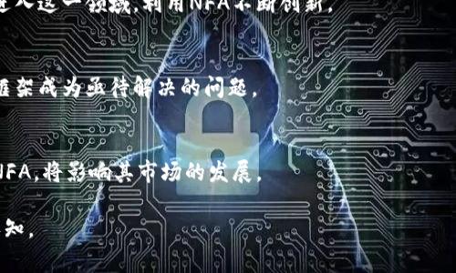 区块链中的“NFA”通常是指“Non-Fungible Asset”（非同质化资产）。在区块链技术和加密货币领域，NFA特指一种独特的资产，每个NFA都是不可替代的，与其他资产存在显著差异。以下是有关NFA的更多解释：

### NFA（非同质化资产）的概念

1. **独特性与不可替代性**
   - NFA的特性在于每个资产都有自己独特的属性，例如艺术品、游戏道具、数字收藏品等。与比特币等同质化资产不同，每个NFA都是独一无二的。

2. **区块链技术的支持**
   - NFA通常是基于区块链技术创建的，利用区块链的透明性和不可篡改性来验证资产的所有权和真实性。

3. **应用领域**
   - NFA广泛应用于数字艺术、游戏、虚拟现实、音乐版权等领域，成为投资、收藏的新方式。

### NFA的市场和前景

1. **市场增长**
   - 随着数字化进程的加速，NFA市场正在快速增长。许多艺术家和创作者开始进入这一领域，利用NFA不断创新。

2. **法律和监管挑战**
   - 尽管NFA市场前景广阔，但也面临法律和监管的挑战，如何建立有效的市场框架成为亟待解决的问题。

3. **用户体验和接受度**
   - 提高用户对NFA的理解和接受度至关重要。教育用户如何购买、存储和交易NFA，将影响其市场的发展。

总之，NFA作为一种全新的资产形式，正在逐渐改变我们对资产、所有权和价值的认知。