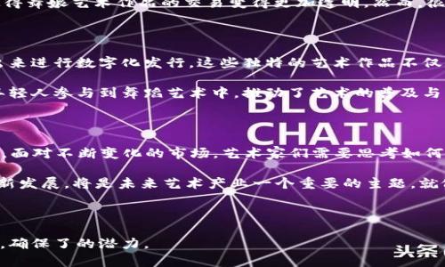 /区块链产业与舞娘：技术与艺术的交汇点/  
区块链, 舞娘, 数字艺术, 产业发展/guanjianci  

### 内容主体大纲

一、区块链产业的概述
在这个数字化迅速发展的时代，区块链产业作为一种新兴技术，正以不可阻挡的势头迅速发展。区块链最初是比特币的底层技术，但如今它已经不仅限于加密货币的范畴，而是渗透到金融、物流、医疗等多个领域。在这一部分，我们会深入探讨区块链的定义、基本原理和应用场景。

二、舞娘艺术的表现
舞蹈是一种古老而又富有表现力的艺术形式。在舞娘表演中，舞者通过肢体语言传达情感与故事。在这一部分，通过细腻的描写让读者感受到舞姿的优雅、服装的华美，以及表演时的场景氛围。

三、区块链在艺术产业中的应用
随着区块链技术的不断发展，艺术产业也开始迎来新的变革。数字艺术、虚拟艺术品的兴起让区块链成为艺术作品交易的重要工具。在这一部分，探讨区块链如何为舞娘艺术提供新的价值保障，如版权保护、交易透明等方面的实际案例。

四、舞娘与区块链的融合案例
在这一部分，介绍几个实际案例，展示区块链技术在舞娘艺术中如何实现创新与发展。包括某个舞蹈作品通过NFT形式进行交易，以及舞娘们如何利用区块链进行作品的展示与推广。

五、未来展望
结合当前技术的发展趋势，展望区块链与舞娘艺术的未来融合趋势。讨论潜在的挑战与机遇，并引导读者思考如何抓住这些变化所带来的机遇，以实现艺术与技术的双赢。

### 内容主体

#### 一、区块链产业的概述

现代社会的进步，特别是在数字技术飞速发展的背景下，区块链产业如雨后春笋般涌现。它不仅是经济模式的转变，更是一场深刻的思想革命。区块链，是一种去中心化的分布式账本技术，每一个参与者都可以在这个网络中拥有一份完整的记录。这种透明性与不可篡改性使得区块链在多种领域中得到了应用。 

想象一下，当你走在热闹的商圈中，随处可见的广告牌向路人推广着最新的区块链产品。从数字货币交易平台到供应链管理系统，区块链正致力于为我们创造一个更加透明、公平的社会。就如同阳光洒在老旧木桌上，温暖而亮丽，区块链以其独特的方式给我们带来光明的未来。

#### 二、舞娘艺术的表现

对于许多人来说，舞娘的表演不仅仅是一种艺术展示，更是一种文化的传承与情感的表达。舞者在舞台上，伴随着节奏起舞，那轻盈的步伐与扭动的身体仿佛在诉说着每一个细腻的故事。在一场璀璨的演出中，舞娘们身着华丽的服装，闪烁的灯光在她们的肌肤上跳动，仿佛将她们推向了另一个梦幻的世界。

记得有一次，我走进一个小剧场，舞台上，一个身材纤细的舞娘在灯光下翩翩起舞。她的每一个旋转、每一个跳跃都如同流动的水一般，优雅而自然。台下的观众屏息凝视，仿佛都被这个梦幻的世界所吸引。在这样的演出中，舞娘不仅展示了她的技术，更传达出一种无法言喻的情感，让人心醉神迷。

#### 三、区块链在艺术产业中的应用

随着技术的发展，区块链不仅改变了我们的生活和工作方式，还对艺术产业带来了深远的影响。在这一数字化的时代，艺术作品的版权问题成为了一个不可忽视的挑战。如何保护艺术作品，确保每位艺术家的收益，成为了亟待解决的问题。而区块链的出现，恰如其分地解决了这一问题。

通过区块链技术，艺术家们可以将自己的作品上传至平台，生成独一无二的数字资产（NFT），并通过智能合约确保其权益不被侵犯。这种技术的运用，使得舞娘艺术作品的交易变得更加透明。然而，很多人对此还是感到疑惑：区块链如何改变舞娘艺术的命运呢？

#### 四、舞娘与区块链的融合案例

近年来，许多舞娘和舞团开始尝试将区块链技术引入其艺术创作和传播中。一个引人注目的案例便是某知名舞蹈团体，通过NFT技术将他们的经典演出来进行数字化发行。这些独特的艺术作品不仅带来了新的收入来源，还让更多的人能够欣赏到艺术的魅力。

在一次特殊的演出中，舞团展示了他们的NFT作品，每个参与者都可以通过区块链平台以数字形式拥有这些珍稀的艺术作品。这种创新的方式让更多年轻人参与到舞蹈艺术中，推动了艺术的普及与传播。在这样的场合，台下的观众不再是冷冰冰的观众，而是互动的参与者，手中拿着手机，扫描着那些数字艺术作品，每一次点击都充满了期待和惊喜。

#### 五、未来展望

展望未来，区块链与舞娘艺术的融合将迎来新的机遇与挑战。科技的快速进步为艺术创造了更多可能，舞娘们也应当把握这种趋势，适应新的创作环境。面对不断变化的市场，艺术家们需要思考如何利用新的技术手段推广自己的作品，寻找新的商业模式。

最终，区块链不仅仅是一种技术，它更是促进艺术家与观众、艺术作品与市场之间联系的桥梁。在这个经济与艺术交融的时代，舞娘们如何顺应潮流、创新发展，将是未来艺术产业一个重要的主题。就像那阳光透过树叶洒在地面上，舞娘的舞姿在阳光中闪烁出耀眼的光芒，我们期待着看到更多的艺术与技术，交织出美丽的篇章。

---

这篇文章围绕“区块链产业与舞娘”主题展开，采用多样性的表达和细腻的场景描写，力求呈现出贴近人类创作风格的内容。同时，通过规定的标签框架，确保了的潜力。