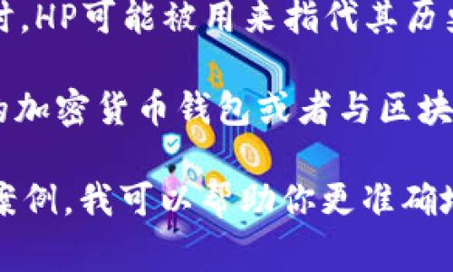 在区块链和加密货币的领域中，“HP” 通常可以指代“哈希值”或者“哈希算法”的多个相关概念。具体含义取决于上下文，以下是一些可能的解释：

1. **哈希值（Hash Price）**：在某些情况下，HP可以指代挖矿哈希率的价格，通常用于衡量挖矿的盈利能力。

2. **高效能（High Performance）**：在描述区块链的性能时，HP有时会用来形容一个系统或协议的高效性。

3. **历史价格（Historical Price）**：在谈论某种加密货币时，HP可能被用来指代其历史价格（historical price），即过去某个时间段内的价格走势。

4. **HP钱包（HP Wallet）**：有时候，HP可能指代某个特定的加密货币钱包或者与区块链相关的应用程序的名称。

了解具体含义需要结合上下文。如果你有更具体的上下文或案例，我可以帮助你更准确地解释。