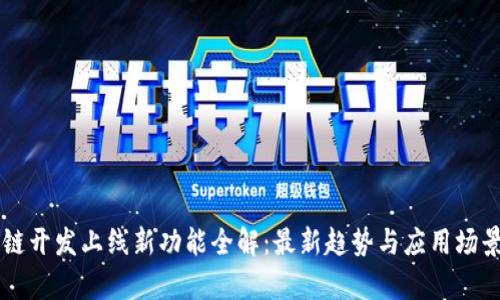 区块链开发上线新功能全解：最新趋势与应用场景分析