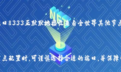 区块链端口通常指的是在区块链网络中用于通信的网络端口。区块链作为一种去中心化的技术，其节点之间需要通过网络进行数据传输和信息交互，而这些交换通常是通过特定的网络端口来完成的。

### 详细解释

1. **网络端口基础**：
   - 在计算机网络中，端口是用来区分不同服务和应用程序的数字标识。通过端口，操作系统可以将网络流量正确地路由到运行在计算机上的相应服务。
   - 例如，HTTP服务器通常使用80端口，而HTTPS使用443端口。

2. **区块链的端口**：
   - 不同类型的区块链协议可能使用不同的端口。比如，比特币节点通常使用8333端口进行P2P网络通信，而以太坊节点则可能使用30303端口。
   - 这些端口允许节点之间建立直接的网络连接，进行交易确认、区块传播和状态更新等。

3. **安全性与防火墙**：
   - 在使用区块链技术时，了解和配置相关端口非常重要，因为不正确的设置可能会导致节点无法接收到区块链信息。
   - 安全防火墙规则也需要考虑，以确保必要的端口开放，以便节点能够与其他节点正常通信。

### 示例场景

假设你正在运行一个比特币节点：

- 你的计算机在夜晚安静地运作，阳光刚刚透过窗帘洒进来，照亮了你桌子上的矿池视图。你知道，端口8333正默默地接收来自全世界其他节点的数据包，像是一条穿梭在信息海洋中的小船，随时准备接纳来之不易的区块奖励或用户交易信息。

### 结语

理解区块链端口的意义和功能，对于想要参与区块链网络的用户和开发者来说是至关重要的。决定节点配置时，可谨慎选择合适的端口，并保障网络的安全与稳定。这不仅是技术上的考量，更是在广袤网络世界中，与其他参与者建立联系的桥梁。