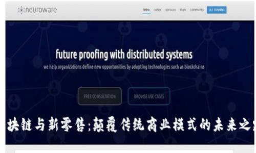 区块链与新零售：颠覆传统商业模式的未来之路