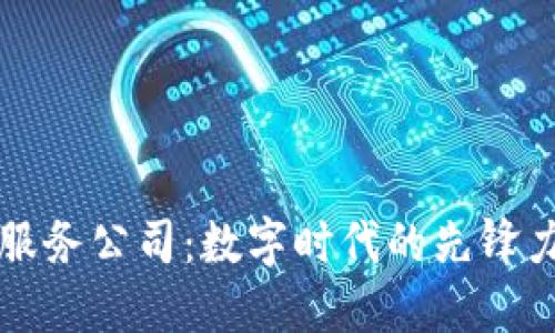 区块链服务公司：数字时代的先锋力量揭秘