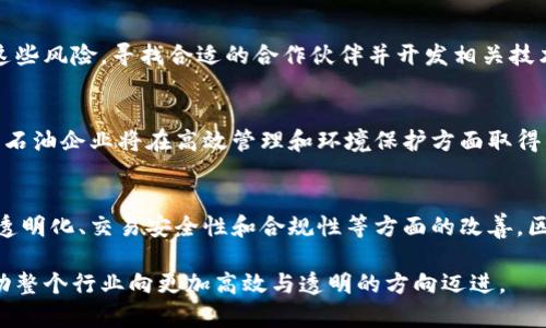 区块链石油企业是利用区块链技术实现石油产业链各个环节的透明化、追踪与管理的新型企业。这类企业通过去中心化的数据记录和智能合约等技术手段，提高了石油交易的效率，降低了成本，增加了数据的可信度。同时，区块链技术还可以帮助这些企业满足监管要求，提升合规性。

以下是关于区块链石油企业的更详细内容，以及潜在的利益、应用领域、技术挑战等方面的分析。

### 1. 引言
区块链技术的迅速发展正在改变许多传统行业，其中石油行业尤为突出。传统石油企业在供应链管理、销售及合规等方面面临诸多挑战，区块链的引入可能正是解决这些问题的关键。

### 2. 区块链技术概述
区块链是一种去中心化的分布式账本技术，其特点包括不可篡改、透明和安全。通过区块链，石油企业可以实现数据的实时共享，增加参与各方的信任度。

### 3. 石油行业的现状
传统石油行业面临高昂的运营成本、复杂的供应链管理以及监管成本等问题。这些挑战不仅影响了企业的盈利能力，也降低了市场的效率。

### 4. 区块链在石油企业的应用场景
4.1 供应链管理
区块链技术可以实时追踪石油的生产、运输和销售过程，确保信息的准确性和真实性。例如，一家石油公司可以利用区块链记录每一桶油的来源和去向，从而建立完整的供应链档案。阳光洒在他们的制定计划上，映照出每个环节的细腻与精确。

4.2 交易透明度
通过区块链记录交易，能大幅提升交易的透明度，降低腐败和欺诈的风险。以某个石油交易为例，当公司与买方达成协议时，区块链自动记录信息，任何相关方都无法篡改，这增强了买方的信心。

4.3 合规性和监管
在石油行业，遵循法律法规是至关重要的。区块链可以帮助企业自动化合规流程，确保所有交易均可追踪和验证，从而减少潜在的法律风险。想象一下，阳光烈炎下的油田，工作人员出色地管理着合规文件，通过区块链技术保证每一步都在法律框架内。

### 5. 区块链石油企业的优势
5.1 成本节约
通过提升流程效率和减少中介费用，区块链技术可帮助石油企业显著降低运营成本。在这一过程中，企业可以将节省下来的费用重新投入到其他创新项目中。

5.2 增强的信任
区块链的不可篡改特性增加了参与方之间的信任，促进了更好的合作关系。例如，不同国家之间的石油交易通过区块链技术实现快速、安全的支付，消除了因信任不足而产生的各种障碍。

### 6. 技术挑战与未来展望
6.1 技术障碍
尽管区块链技术具有巨大潜力，但其实施仍面临挑战，包括技术成熟度、数据隐私保护等问题。石油企业需要认真评估这些风险，寻找合适的合作伙伴并开发相关技术。

6.2 未来的发展趋势
随着技术的不断发展和应用的深入，区块链在石油行业的潜力将持续释放。结合人工智能与大数据等新兴技术，未来的石油企业将在高效管理和环境保护方面取得重大突破。

### 7. 结论
区块链技术正在重新定义石油行业的运营模式，提供了一条可行的解决方案来应对当前市场的各种挑战。通过供应链透明化、交易安全性和合规性等方面的改善，区块链石油企业将具备更强的市场竞争力。

在这个快速变化的时代，适应新技术，是每个前瞻性企业的必经之路。在阳光的照耀下，区块链与石油行业的结合将推动整个行业向更加高效与透明的方向迈进。