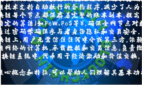 描述区块链的词语可以包括以下几个方面：

1. **去中心化** - 区块链系统不依赖于中央管理者，数据分散存储在网络的多个节点上。
2. **透明性** - 区块链上的交易记录可以被所有用户查看，确保系统的透明与公正。
3. **不可篡改** - 一旦数据被记录在区块链上，就无法被修改或者删除，保证了数据的完整性。
4. **智能合约** - 区块链技术支持自动执行的合约程序，减少了人为干预的需要。
5. **分布式账本** - 区块链每个节点都保存着完整的账本副本，提高了安全性和可靠性。
6. **共识机制** - 通过特定的算法（如PoW、PoS等），确保全网节点对数据的认可和一致性。
7. **加密性** - 区块链通过密码学确保参与者身份隐私和交易安全。
8. **去信任化** - 在区块链上，用户无需信任任何中介或第三方，依赖于技术的安全性和透明性。
9. **节点** - 参与区块链网络的计算机，承载数据和交易信息，负责维护网络运行。
10. **代币** - 在某些区块链系统中，代币用于经济激励和价值交换。

这些词语概括了区块链的核心概念和特征，可以帮助人们理解其基本功能和价值。