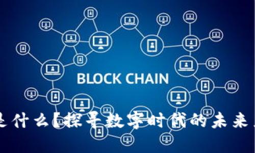 区块链是什么？探寻数字时代的未来产业变革