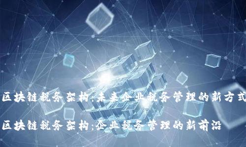 区块链税务架构：未来企业税务管理的新方式

区块链税务架构：企业税务管理的新前沿