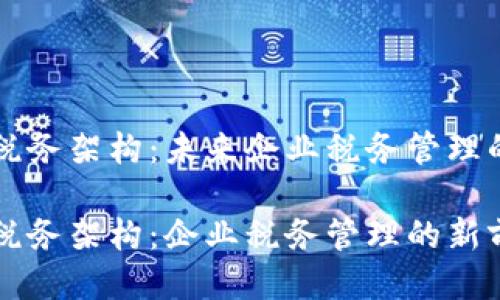 区块链税务架构：未来企业税务管理的新方式

区块链税务架构：企业税务管理的新前沿