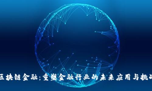 区块链金融：重塑金融行业的未来应用与挑战