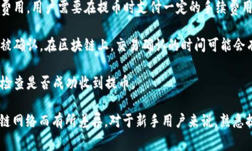 区块链提币是指在区块链网络上，将用户所持有的加密货币从交易所或其他钱包提取到个人钱包的过程。这一操作通常涉及到以下几个关键步骤：

1. **选择目标钱包**：用户需要有一个支持所提币种的数字钱包，以便于接收提取的资金。不同的钱包可能对不同的加密货币有支持的差异。

2. **登录交易所**：用户首先需登录到自己的加密货币交易所账户，这里存放着用户购买的加密货币。

3. **发起提币请求**：找到提币或转账的选项，输入要提取的币种及数量。这一步往往会要求用户确认目标地址，以确保资金能够到账。

4. **支付手续费用**：在大多数情况下，提币会涉及交易费用，用户需要在提币时支付一定的手续费用，这部分费用通常会根据区块链网络的拥堵情况而变化。

5. **确认和等待**：完成提币请求后，用户需要等待交易被确认。在区块链上，交易确认的时间可能会有所不同，通常取决于网络的负载情况。

6. **到账验证**：完成提币后，用户可以在自己的钱包中检查是否成功收到提币。

提币的具体流程和所需时间可能因不同的交易所和区块链网络而有所差异。对于新手用户来说，熟悉提币的流程是十分重要的，这样可以有效避免错误和损失。