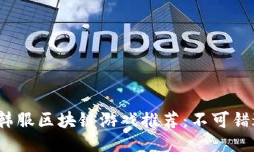 2023年最新韩服区块链游戏推荐：不可错过的热门软件