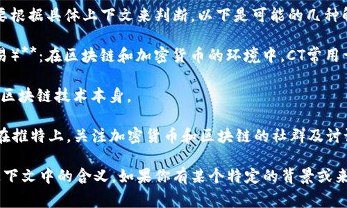 “CT”在区块链领域中可以指多个含义，通常需要根据具体上下文来判断。以下是可能的几种解释：

1. **Cryptocurrency Trading（加密货币交易）**：在区块链和加密货币的环境中，CT常用于指代交易活动。

2. **Chain Technology（链技术）**：用于描述区块链技术本身。

3. **CryptoTwitter（加密货币推特）**：是指在推特上，关注加密货币和区块链的社群及讨论。

需要更详细的信息以便准确理解“CT”在特定上下文中的含义。如果你有某个特定的背景或来源可以分享，或许能帮助更好地解释这个术语。