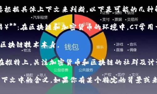 “CT”在区块链领域中可以指多个含义，通常需要根据具体上下文来判断。以下是可能的几种解释：

1. **Cryptocurrency Trading（加密货币交易）**：在区块链和加密货币的环境中，CT常用于指代交易活动。

2. **Chain Technology（链技术）**：用于描述区块链技术本身。

3. **CryptoTwitter（加密货币推特）**：是指在推特上，关注加密货币和区块链的社群及讨论。

需要更详细的信息以便准确理解“CT”在特定上下文中的含义。如果你有某个特定的背景或来源可以分享，或许能帮助更好地解释这个术语。