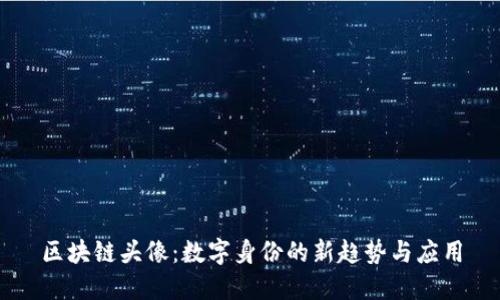 区块链头像：数字身份的新趋势与应用