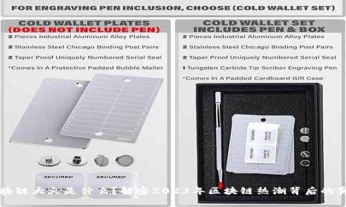 区块链大火是什么？解密2023年区块链热潮背后的真相