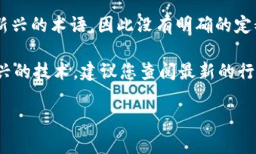 区块马蹄链（Block Horsehoe Chain）在区块链技术中并不是一个广为人知的概念。可能是由于某种误解或是新兴的术语，因此没有明确的定义或广泛使用的实例。如果您指的是某种特定类型的区块链协议、技术或是产品，那么请提供更多的上下文信息。

在区块链领域，有很多不同类型的链，例如公链、私链、联盟链等，可能该术语是某个特定项目的名称或是某种新兴的技术。建议您查阅最新的行业动态或提供更具体的信息以便更好地理解您的问题。

如果您有其他有关区块链技术或其他相关主题的问题，欢迎继续提问！