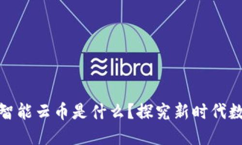 ### 区块链智能云币是什么？探究新时代数字货币的崛起