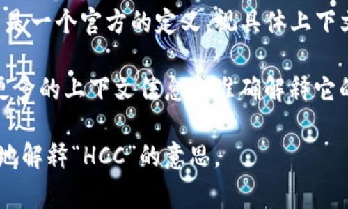 区块链中的“HCC”通常指的是“HyperConverged Cloud”，但这并不是一个官方的定义。视具体上下文而定，HCC也可能代表其他专业术语或特定项目的缩写。

如果“HCC”是在某个特定的区块链项目或平台中提到的，可能需要更多的上下文信息来准确解释它的含义。区块链技术领域的缩写很多，且各项目之间的用法可能不同。

如果你能提供更多关于具体场景或内容的细节，可能有助于更准确地解释“HCC”的意思。
