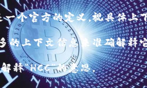 区块链中的“HCC”通常指的是“HyperConverged Cloud”，但这并不是一个官方的定义。视具体上下文而定，HCC也可能代表其他专业术语或特定项目的缩写。

如果“HCC”是在某个特定的区块链项目或平台中提到的，可能需要更多的上下文信息来准确解释它的含义。区块链技术领域的缩写很多，且各项目之间的用法可能不同。

如果你能提供更多关于具体场景或内容的细节，可能有助于更准确地解释“HCC”的意思。