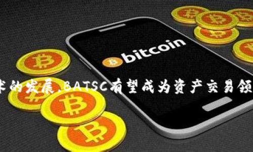BATSC（Blockchain Asset Trading System Consortium）是一个区块链资产交易系统联盟，旨在利用区块链技术提升资产交易的透明度、安全性和效率。尽管BATSC并不如一些大型区块链平台（如比特币、以太坊等）知名，但它的出现标志着对区块链技术应用的进一步探索，特别是在资产交易这一领域。

### BATSC的特点及优势

1. **去中心化**：BATSC采用去中心化的架构，能够减少单点故障，提升系统的整体安全性。去中心化还意味着用户可以更好地掌握自己的资产，提升了资产管理的自主权。

2. **透明性**：交易记录在区块链上公开透明，所有用户都可以查阅，这极大地提高了交易的可信度，防止了欺诈行为的发生。

3. **高效性**：通过智能合约，BATSC能够自动执行交易逻辑，减少人力介入，从而加快交易过程，提高效率。

4. **多样化资产支持**：BATSC平台支持多种类资产的交易，包括数字货币、证券、房地产等，满足不同用户的需求，促进多元化投资。

### BATSC的应用场景

BATSC的应用场景非常广泛，以下是其中几个值得关注的案例：

#### 1. 数字资产交易

用户可以通过BATSC平台进行数字货币的买卖，平台提供实时的市场数据和安全的交易环境，有助于用户做出明智的投资决策。

#### 2. 证券交易

BATSC同样支持传统证券的交易，通过区块链技术提升证券交易的效率和安全性。用户能够在平台上快速交易股票、债券等传统资产。

#### 3. 供应链金融

在供应链金融领域，BATSC能够通过区块链技术追踪商品的流转，提升供应链的透明度，从而降低融资风险。

### 总结

BATSC作为一个新兴的区块链资产交易平台，具有去中心化、透明性以及高效性的特点，极大地推动了资产交易的变革。随着区块链技术的发展，BATSC有望成为资产交易领域的重要参与者，助力推动产业的数字化转型。

如需了解更多具体信息，建议访问BATSC官方网站或相关的区块链资讯网站。