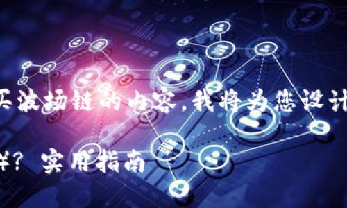 根据您的需求，关于如何使用TP钱包购买波场链的内容，我将为您设计一个接近的，并结合时下热点进行拓展。

如何在TP钱包中轻松购买波场链（TRON）? 实用指南