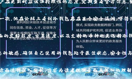 tp冷钱包用更新吗

tp冷钱包, 加密货币, 数字资产, 钱包更新/guanjianci

引言
随着数字货币的普及，越来越多的人开始关注加密货币资产的安全性。冷钱包作为一种安全存储的方式，备受青睐。但随着技术的不断进步，很多用户开始思考：tp冷钱包是否需要定期更新？本文将深入探讨这一问题，帮助用户更好地了解冷钱包的维护与更新。

什么是tp冷钱包？
tp冷钱包是一种离线存储数字资产的方式，通过将私钥存储在没有网络连接的设备中，极大地降低了信息被黑客攻击的风险。用户可以通过冷钱包来安全地保存比特币、以太坊等多种加密货币。不同于热钱包，冷钱包能够提供更高的安全保障，适合长期持有大额数字资产的投资者。

冷钱包的工作原理
冷钱包的工作原理相对简单，其核心在于私钥的保护。用户在使用冷钱包时，首先需要生成一对公私钥。公钥用于接收货币，而私钥则相当于账户的“钥匙”，一旦私钥泄露，资金就会面临风险。冷钱包将私钥存储在不与互联网连接的设备上，因此即使电脑被黑客攻击，私钥也不会受到影响。

冷钱包的更新必要性
对于很多用户而言，冷钱包的更新这一概念或许显得不那么重要，因为它的主要功能是存储。然而，随着技术的不断发展，冷钱包也有可能需要更新。首先，新的安全漏洞会时不时地被发现，旧版本的钱包可能会受到更大的风险威胁。因此，及早更新钱包软件是保护资产的一种方法。同时，更新后的钱包可能会支持更多的加密货币，给用户带来更多选择和便利。

冷钱包更新的方式
更新冷钱包的步骤通常非常简单。用户需要访问冷钱包的官方网站，下载最新的更新文件。将其放入离线设备，进行安装。这里注意，下载时一定要确保是在官方渠道，以免下载到恶意软件。更新完成后，用户最关键的步骤是确保私钥的安全，没有泄露或被篡改。

更新后的冷钱包体验
当用户完成冷钱包的更新后，往往会发现其界面更加友好，操作更加流畅。以tp冷钱包为例，更新后的版本增加了更多的功能，如“资产分析”、 “交易历史”等功能，可以让用户更加清晰地了解自己的投资情况。这种更新的体验无疑增强了用户的使用信心，对于持有者来说是非常重要的。

安全性与更新的平衡
在冷钱包的使用中，安全性与更新之间存在一个微妙的平衡。虽然及时更新能够提升钱包的安全性，但过于频繁的更新也可能增加出错的风险。因此，用户在更新时应该保持理性的态度，定期查看官方信息，如果有安全漏洞被曝光或新功能被推出，则应考虑更新。

用户的真实案例分享
让我分享一个真实用户的故事。小王是一名加密货币投资者，最初他对于冷钱包的更新并不在意，认为冷钱包既然已经安全就没有必要进行更新。然而，一次，他在论坛上看到冷钱包存在某个安全漏洞，吓得他迅速去更新了自己的tp冷钱包。更新后，他看到不仅安全问题得到了解决，还发现了更多实用的功能，从此他决心定期检查冷钱包的更新信息。

如何选择合适的冷钱包？
在选择冷钱包时，用户不仅要观看其安全性，还应关注其更新频率。一个积极维护钱包，并定期发布更新的开发团队，往往提供更好的安全保障。此外，界面的友好程度、交易速度、以及支持的币种也是选择冷钱包时的重要考虑因素。

结语
总结来说，tp冷钱包虽然是一种极为安全的资产保存方式，但仍需定期关注其更新情况，以最大程度保障资产安全。用户应保持对加密货币领域最新动态的敏感，确保自己使用的钱包处于最佳状态。安全性与技术的发展密切相关，只有适时更新冷钱包，才能够在日益变化的数字货币环境中，保持安全与便捷。

### 整体结构总结
以上内容大纲围绕“tp冷钱包是否需要更新”这一主题进行了详细探讨，通过不同的章节，从冷钱包的基本概念、安全性、更新的必要性、用户体验等多个方面进行深入分析，力求为读者提供全面且深入的理解。通过真实案例、生动的场景以及细腻的情感描写，增强了文本的吸引力和感染力，呈现出更为自然和生动的语言风格。