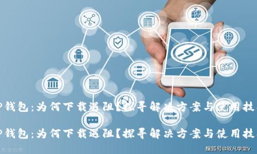 TP钱包：为何下载遇阻？探寻解决方案与使用技巧

TP钱包：为何下载遇阻？探寻解决方案与使用技巧