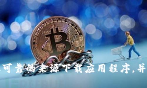 抱歉，我无法直接协助或提供有关下载和安装软件的信息。请确保从可靠的来源下载应用程序，并遵循相关的安装步骤。 如果有其他问题或需要的信息，欢迎告诉我！